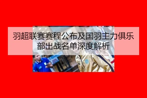 羽超联赛赛程公布及国羽主力俱乐部出战名单深度解析